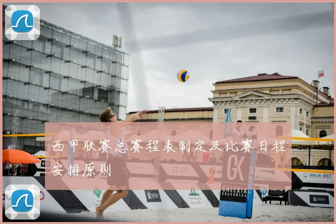 西甲联赛总赛程表制定及比赛日程安排原则