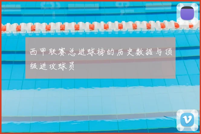 西甲联赛总进球榜的历史数据与顶级进攻球员