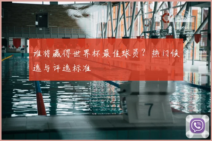 谁将赢得世界杯最佳球员？热门候选与评选标准