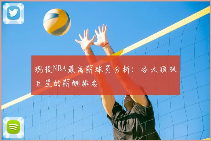 现役NBA最高薪球员分析:各大顶级巨星的薪酬排名