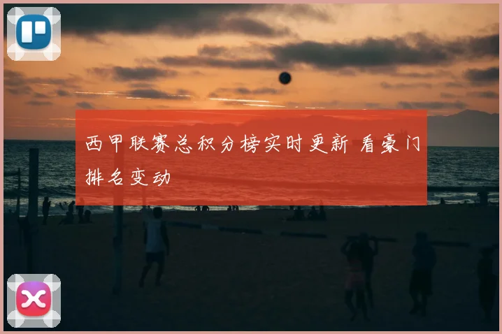 西甲联赛总积分榜实时更新 看豪门排名变动