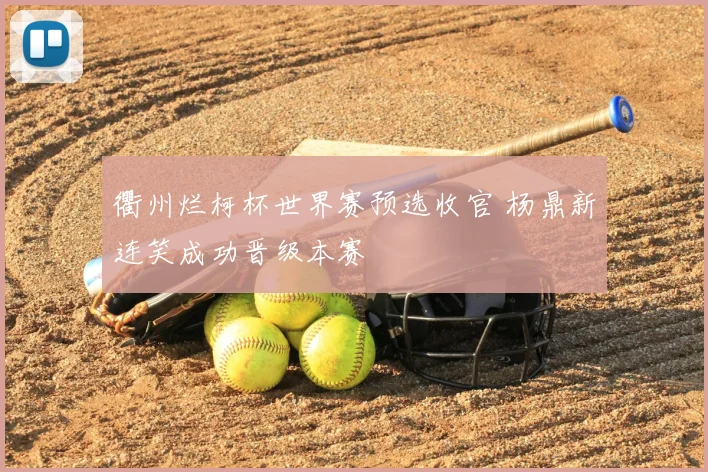 衢州烂柯杯世界赛预选收官 杨鼎新连笑成功晋级本赛