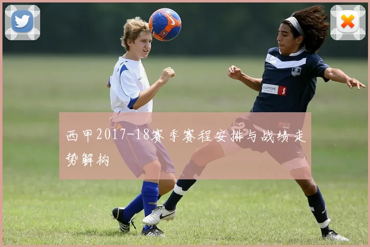 西甲2017-18赛季赛程安排与战绩走势解构