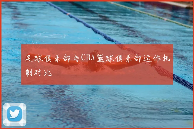 足球俱乐部与CBA篮球俱乐部运作机制对比